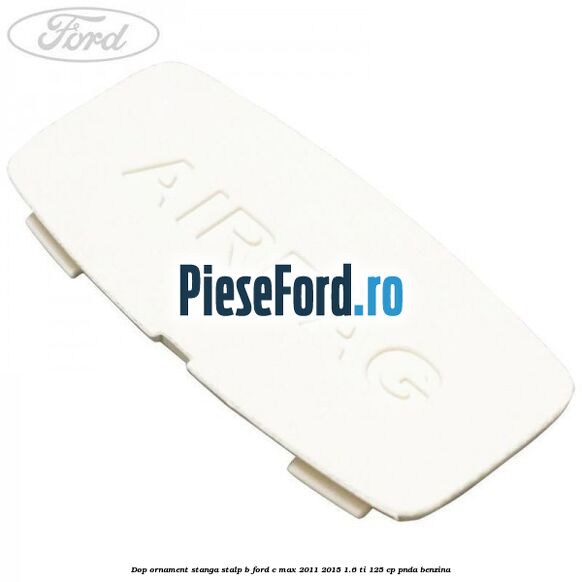 Dop ornament stanga stalp B Ford C-Max 2011-2015 1.6 Ti 125 cp PNDA benzina