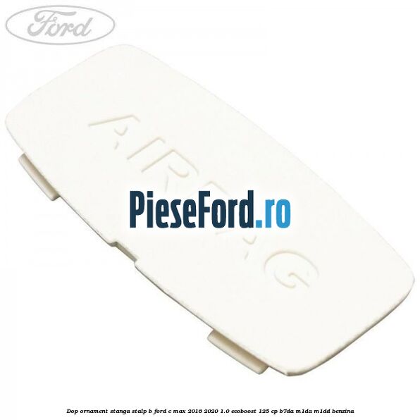 Dop ornament stanga stalp B Ford C-Max 2016-2020 1.0 EcoBoost 125 cp B7DA, M1DA, M1DD benzina