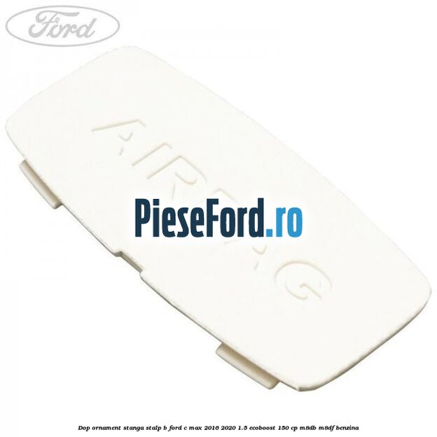 Dop ornament stanga stalp B Ford C-Max 2016-2020 1.5 EcoBoost 150 cp M8DB, M8DF benzina
