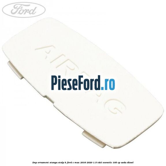 Dop ornament stanga stalp B Ford C-Max 2016-2020 1.5 TDCi ECOnetic 105 cp AEDA diesel