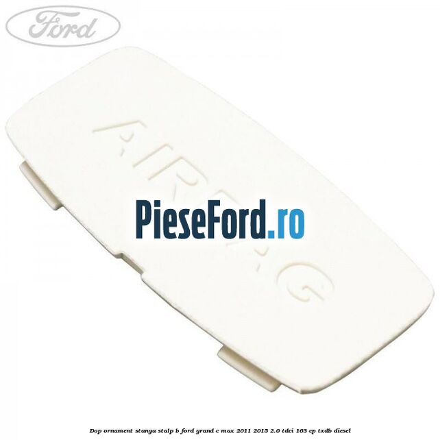 Dop ornament stanga stalp B Ford Grand C-Max 2011-2015 2.0 TDCi 163 cp TXDB diesel