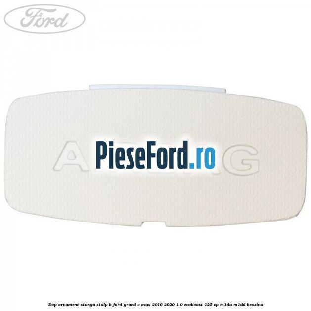 Dop ornament stanga stalp B Ford Grand C-Max 2016-2020 1.0 EcoBoost 125 cp M1DA, M1DD benzina