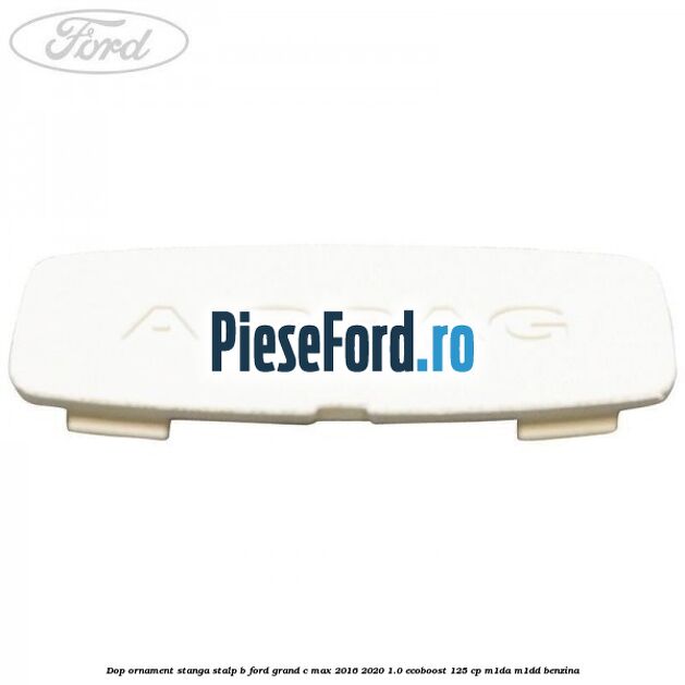 Dop ornament stanga stalp B Ford Grand C-Max 2016-2020 1.0 EcoBoost 125 cp M1DA, M1DD benzina