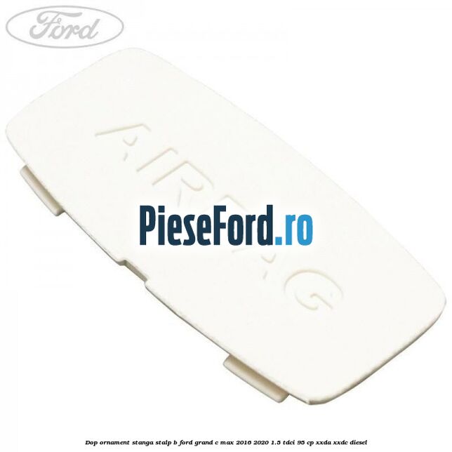 Dop ornament stanga stalp B Ford Grand C-Max 2016-2020 1.5 TDCi 95 cp XXDA, XXDC diesel