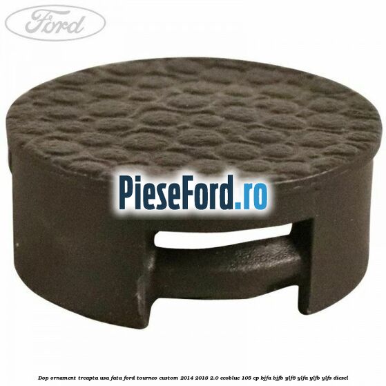 Dop ornament treapta usa fata Ford Tourneo Custom 2014-2018 2.0 EcoBlue 105 cp BJFA, BJFB, YLF6, YLFA, YLFB, YLFS diesel