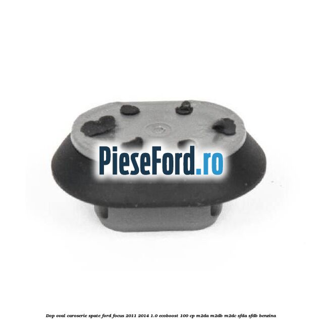 Dop oval caroserie spate Ford Focus 2011-2014 1.0 EcoBoost 100 cp M2DA, M2DB, M2DC, SFDA, SFDB benzina