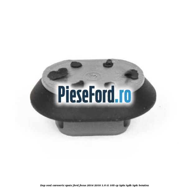 Dop oval caroserie spate Ford Focus 2014-2018 1.6 Ti 105 cp Dop oval caroserie spate Ford Focus 2014-2018 1.6 Ti 105 cp IQDA, IQDB, IQDC benzina