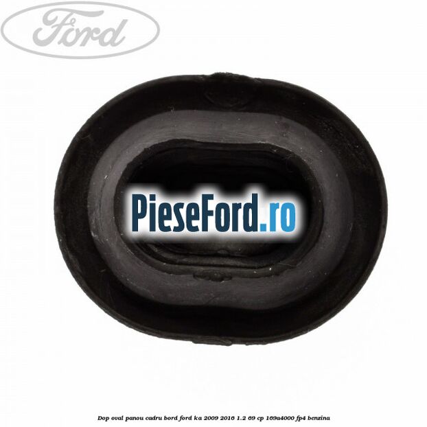 Dop oval panou cadru bord Ford Ka 2009-2016 1.2 69 cp 169A4000, FP4 benzina