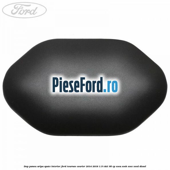 Dop panou aripa spate interior Ford Tourneo Courier 2014-2018 1.5 TDCi 95 cp XVCA, XVCB, XVCC, XVCD diesel