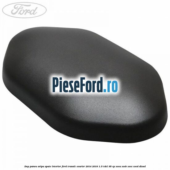 Dop panou aripa spate interior Ford Transit Courier 2014-2018 1.5 TDCi 95 cp XVCA, XVCB, XVCC, XVCD diesel