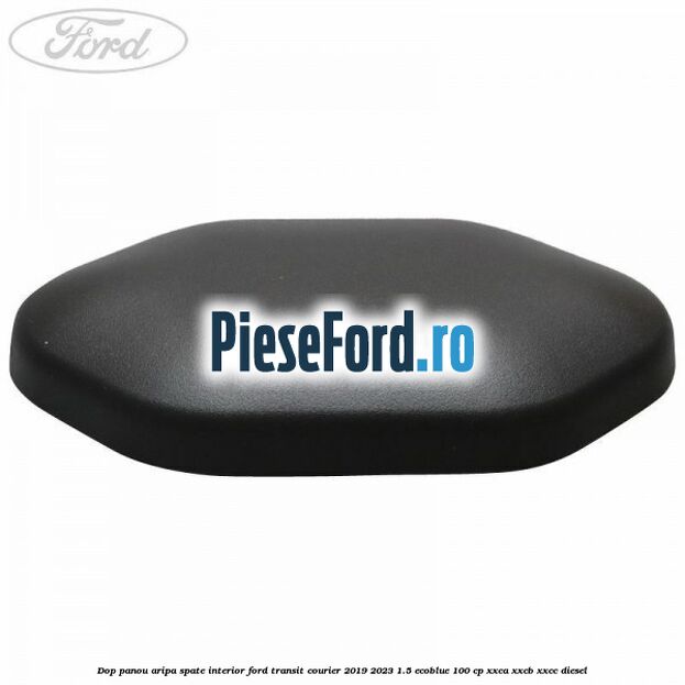 Dop panou aripa spate interior Ford Transit Courier 2019-2023 1.5 EcoBlue 100 cp XXCA, XXCB, XXCC diesel