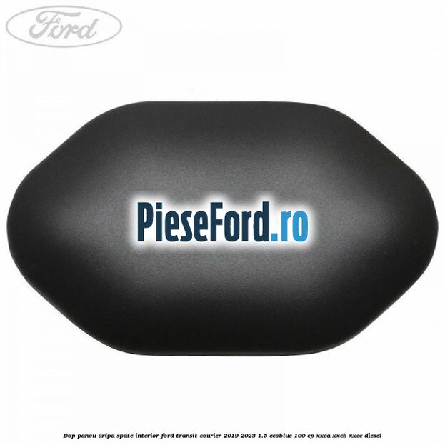 Dop panou aripa spate interior Ford Transit Courier 2019-2023 1.5 EcoBlue 100 cp XXCA, XXCB, XXCC diesel