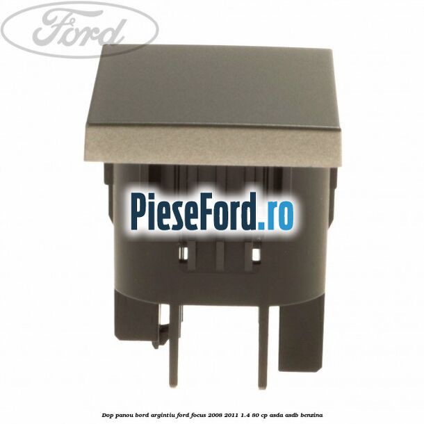 Dop panou bord argintiu Ford Focus 2008-2011 1.4 80 cp Dop panou bord argintiu Ford Focus 2008-2011 1.4 80 cp ASDA, ASDB benzina