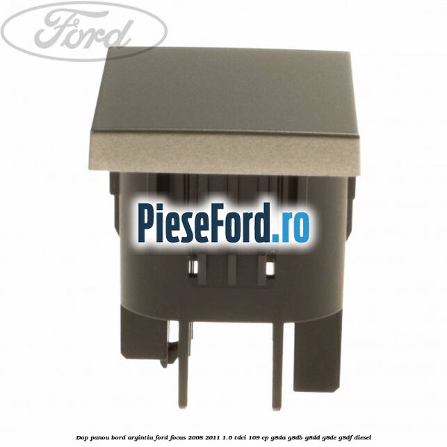Dop panou bord argintiu Ford Focus 2008-2011 1.6 TDCi 109 cp G8DA, G8DB, G8DD, G8DE, G8DF diesel