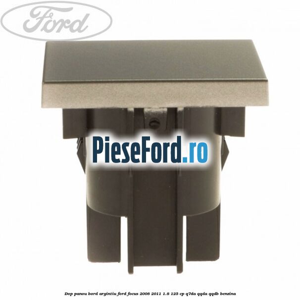 Dop panou bord argintiu Ford Focus 2008-2011 1.8 125 cp Q7DA, QQDA, QQDB benzina
