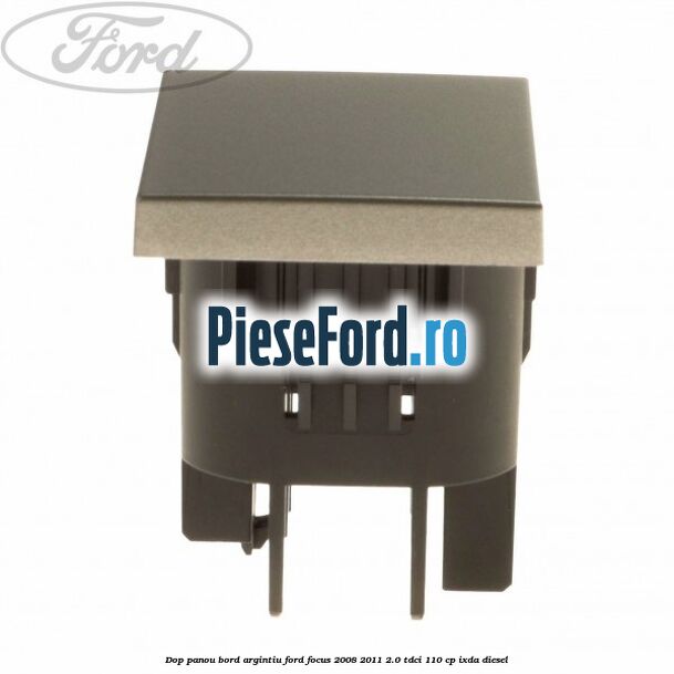 Dop panou bord argintiu Ford Focus 2008-2011 2.0 TDCi 110 cp Dop panou bord argintiu Ford Focus 2008-2011 2.0 TDCi 110 cp IXDA diesel