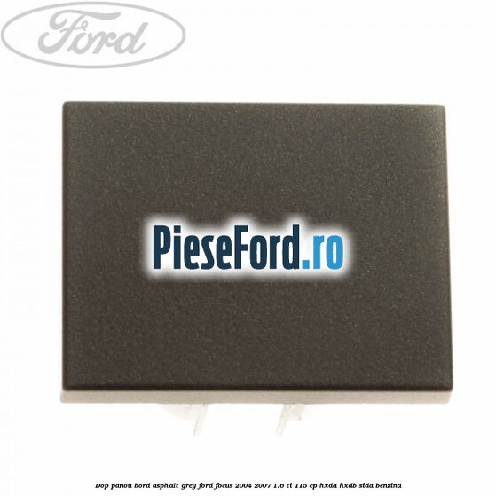 Dop panou bord asphalt grey Ford Focus 2004-2007 1.6 Ti 115 cp HXDA, HXDB, SIDA benzina