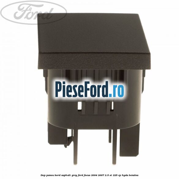 Dop panou bord asphalt grey Ford Focus 2004-2007 2.5 ST 225 cp Dop panou bord asphalt grey Ford Focus 2004-2007 2.5 ST 225 cp HYDA benzina
