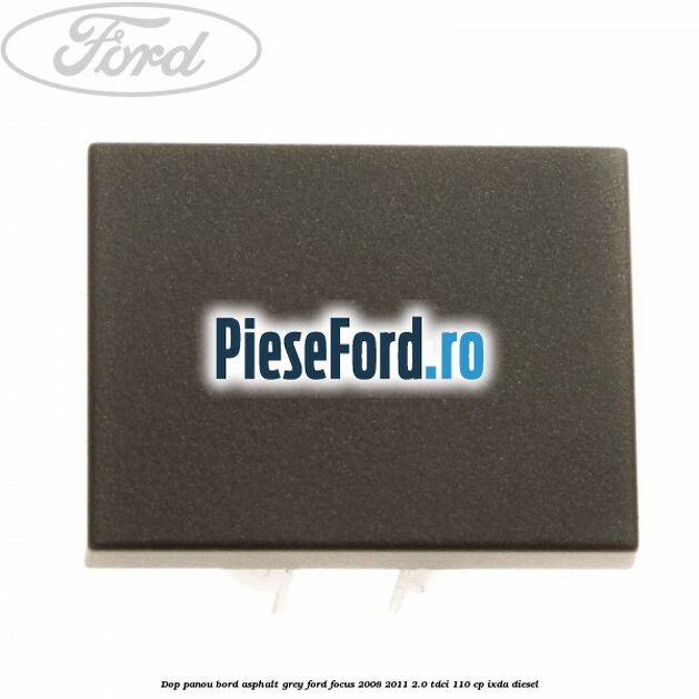 Dop panou bord asphalt grey Ford Focus 2008-2011 2.0 TDCi 110 cp IXDA diesel