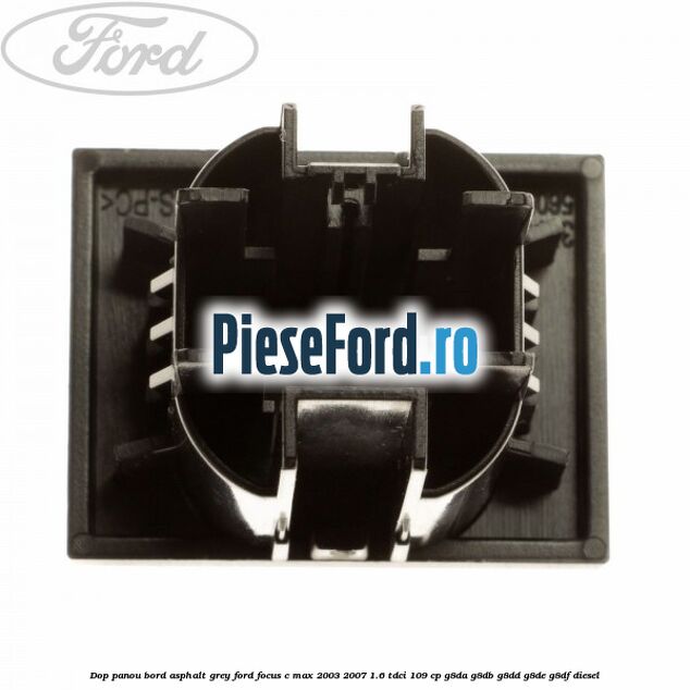 Dop panou bord asphalt grey Ford Focus C-Max 2003-2007 1.6 TDCi 109 cp G8DA, G8DB, G8DD, G8DE, G8DF diesel
