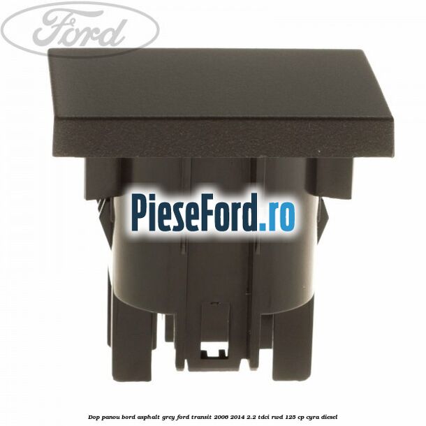 Dop panou bord asphalt grey Ford Transit 2006-2014 2.2 TDCi RWD 125 cp CYRA diesel