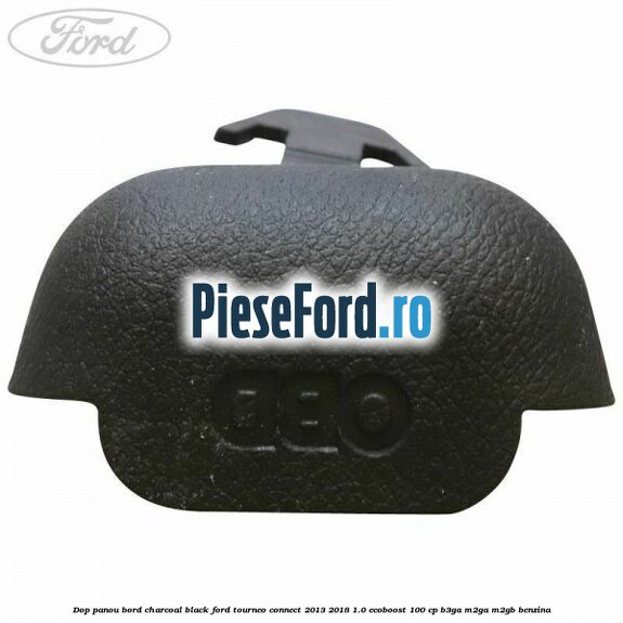 Dop panou bord charcoal black Ford Tourneo Connect 2013-2018 1.0 EcoBoost 100 cp B3GA, M2GA, M2GB benzina