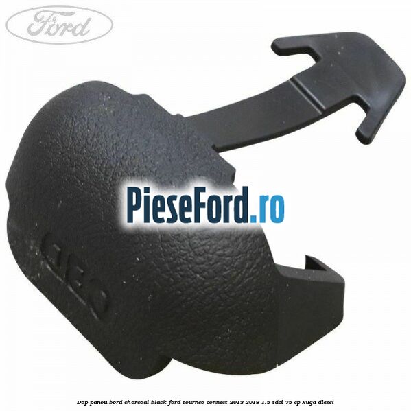 Dop panou bord charcoal black Ford Tourneo Connect 2013-2018 1.5 TDCi 75 cp XUGA diesel