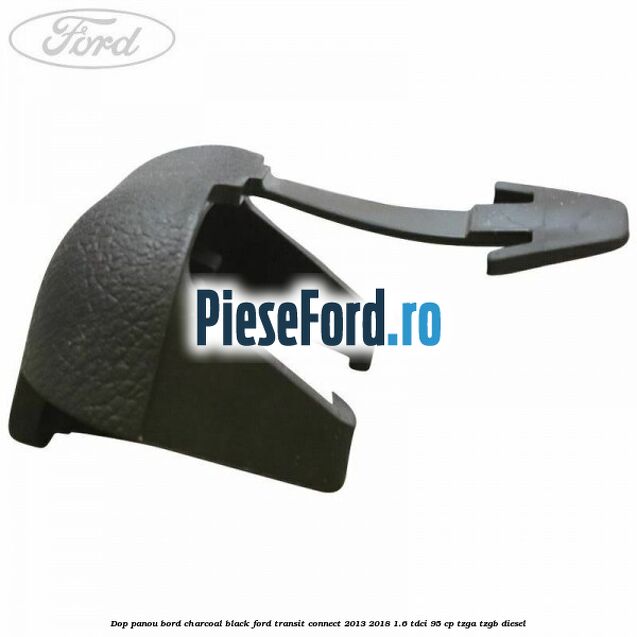 Dop panou bord charcoal black Ford Transit Connect 2013-2018 1.6 TDCi 95 cp TZGA, TZGB diesel