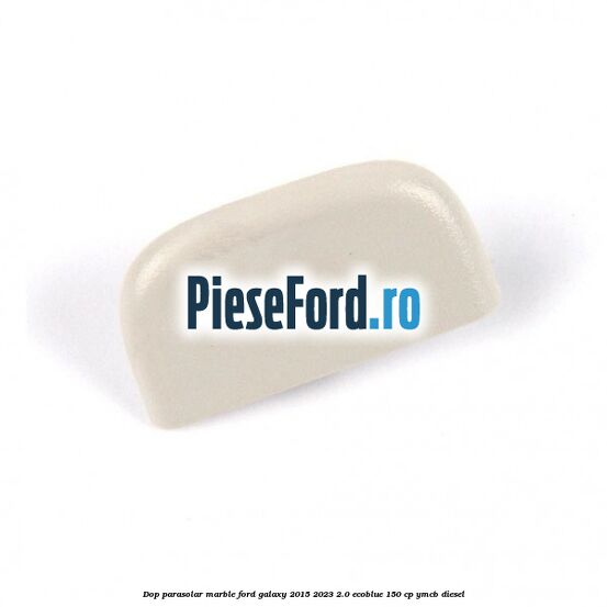 Dop parasolar marble Ford Galaxy 2015-2023 2.0 EcoBlue 150 cp YMCB diesel