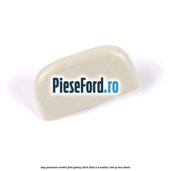 Dop parasolar marble Ford Galaxy 2015-2023 2.0 EcoBlue 190 cp BCCC diesel