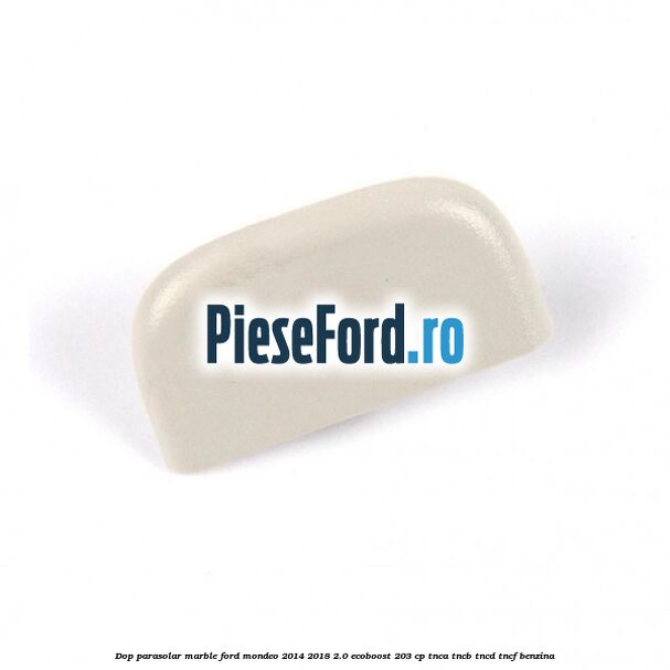 Dop parasolar marble Ford Mondeo 2014-2018 2.0 EcoBoost 203 cp TNCA, TNCB, TNCD, TNCF benzina