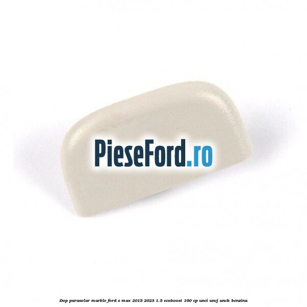 Dop parasolar marble Ford S-Max 2015-2023 1.5 EcoBoost 160 cp UNCI, UNCJ, UNCK benzina