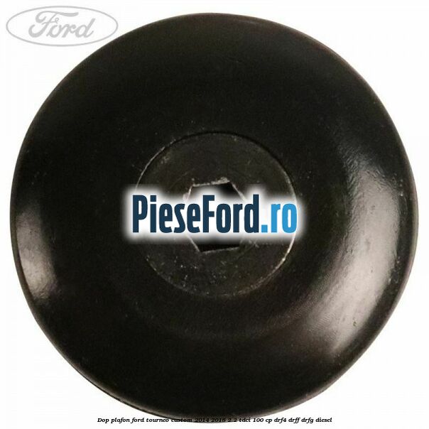 Dop plafon Ford Tourneo Custom 2014-2018 2.2 TDCi 100 cp Dop plafon Ford Tourneo Custom 2014-2018 2.2 TDCi 100 cp DRF4, DRFF, DRFG diesel