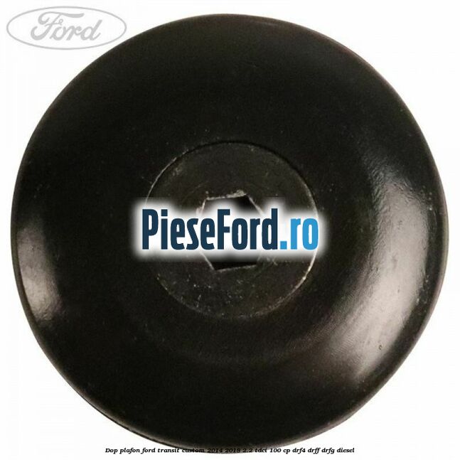 Dop plafon Ford Transit Custom 2014-2018 2.2 TDCi 100 cp DRF4, DRFF, DRFG diesel