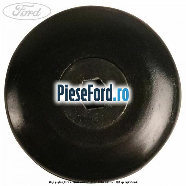 Dop plafon Ford Transit Custom 2014-2018 2.2 TDCi 155 cp CVFF diesel