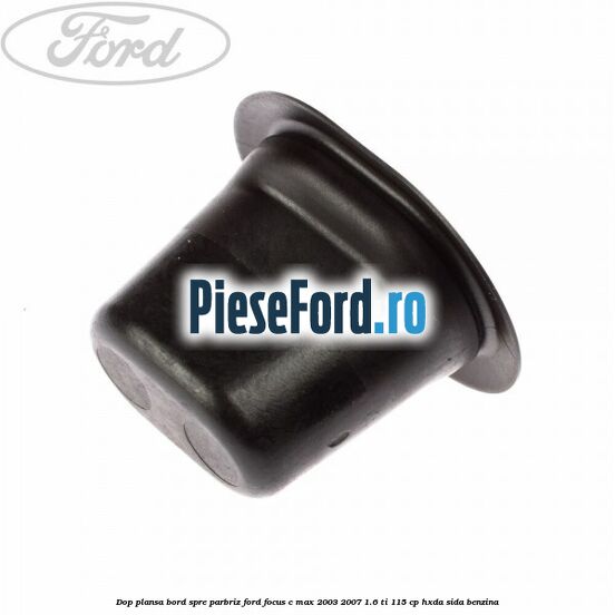 Dop plansa bord spre parbriz Ford Focus C-Max 2003-2007 1.6 Ti 115 cp HXDA, SIDA benzina