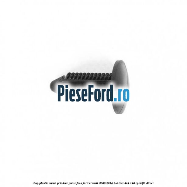 Dop plastic surub prindere punte fata Ford Transit 2006-2014 2.4 TDCi 4x4 140 cp H9FB diesel