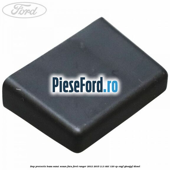 Dop protectie baza sezut scaun fata Ford Ranger 2012-2015 2.2 TDCi 120 cp ENPF, GBVAJPF diesel