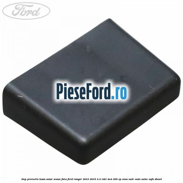 Dop protectie baza sezut scaun fata Ford Ranger 2012-2015 3.2 TDCi 4x4 200 cp Dop protectie baza sezut scaun fata Ford Ranger 2012-2015 3.2 TDCi 4x4 200 cp ENSA, SA2R, SA2S, SA2W, SAFA diesel