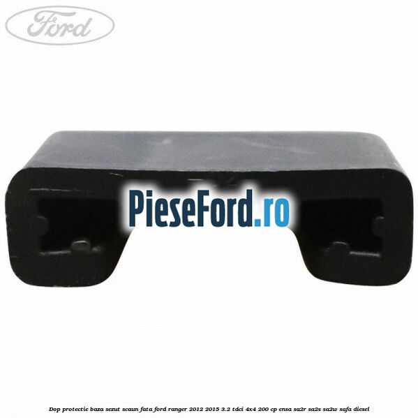 Dop protectie baza sezut scaun fata Ford Ranger 2012-2015 3.2 TDCi 4x4 200 cp Dop protectie baza sezut scaun fata Ford Ranger 2012-2015 3.2 TDCi 4x4 200 cp ENSA, SA2R, SA2S, SA2W, SAFA diesel