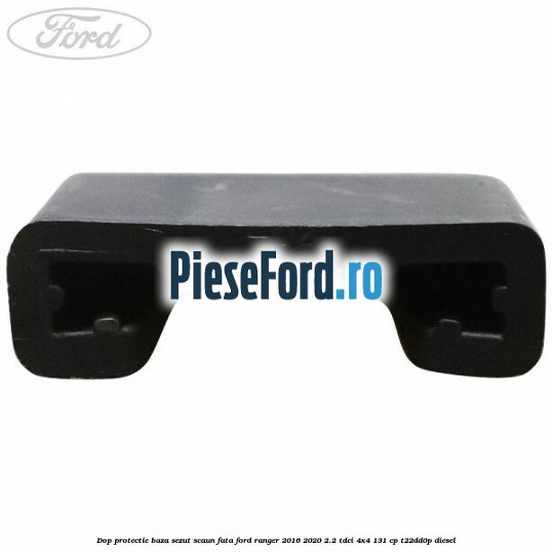 Dop protectie baza sezut scaun fata Ford Ranger 2016-2020 2.2 TDCi 4x4 131 cp Dop protectie baza sezut scaun fata Ford Ranger 2016-2020 2.2 TDCi 4x4 131 cp T22DD0P diesel
