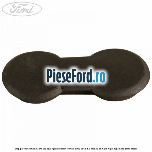 Dop protectie incuietoare usa spate Ford Transit Connect 2002-2014 1.8 TDCi 90 cp Dop protectie incuietoare usa spate Ford Transit Connect 2002-2014 1.8 TDCi 90 cp HCPA, HCPB, HCPC, HCPD, P9PA diesel