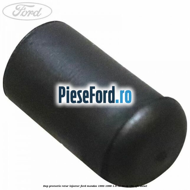 Dop protectie retur injector Ford Mondeo 1993-1996 1.8 TD 90 cp RFM, RFN diesel