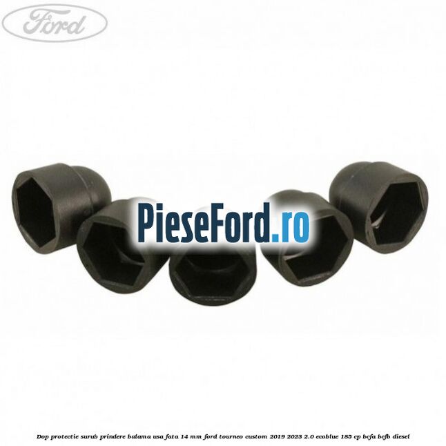 Dop protectie surub prindere balama usa fata 14 mm Ford Tourneo Custom 2019-2023 2.0 EcoBlue 185 cp BCFA, BCFB diesel