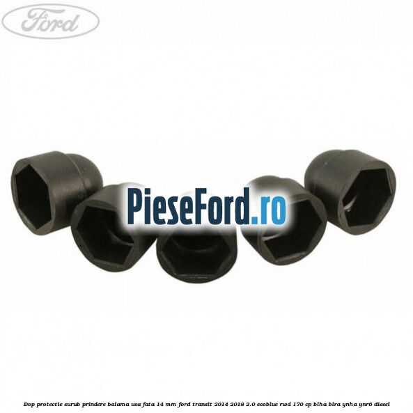 Dop protectie surub prindere balama usa fata 14 mm Ford Transit 2014-2018 2.0 EcoBlue RWD 170 cp BLHA, BLRA, YNHA, YNR6 diesel