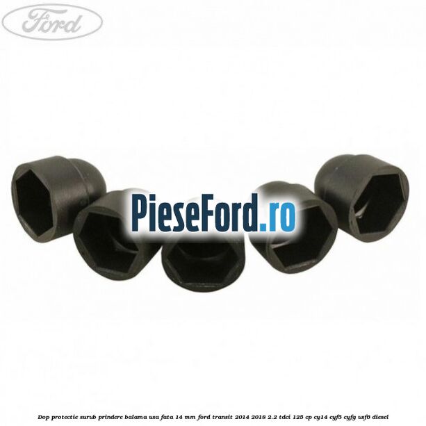 Dop protectie surub prindere balama usa fata 14 mm Ford Transit 2014-2018 2.2 TDCi 125 cp CY14, CYF5, CYFG, USF6 diesel