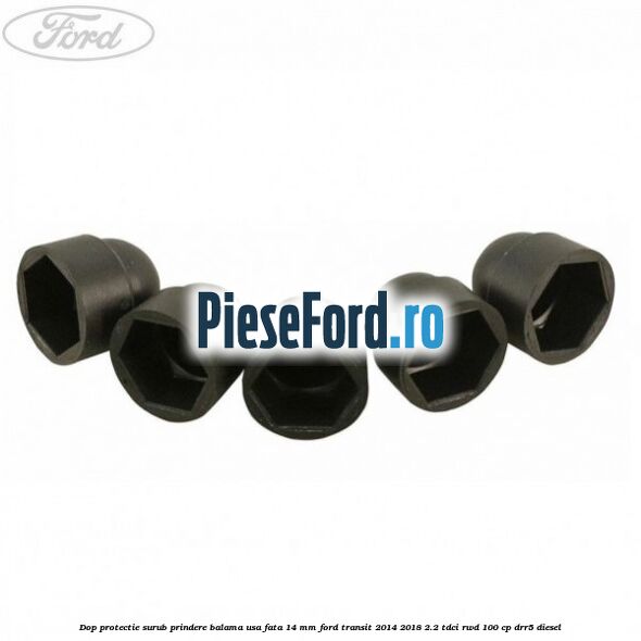 Dop protectie surub prindere balama usa fata 14 mm Ford Transit 2014-2018 2.2 TDCi RWD 100 cp DRR5 diesel