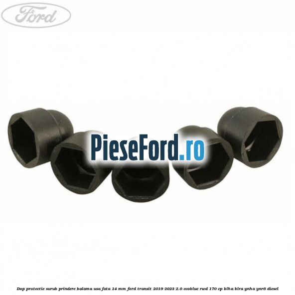 Dop protectie surub prindere balama usa fata 14 mm Ford Transit 2019-2023 2.0 EcoBlue RWD 170 cp BLHA, BLRA, YNHA, YNR6 diesel