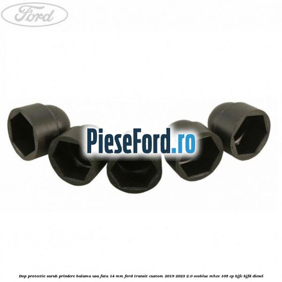 Dop protectie surub prindere balama usa fata 14 mm Ford Transit Custom 2019-2023 2.0 EcoBlue mHEV 105 cp BJFC, BJFD diesel