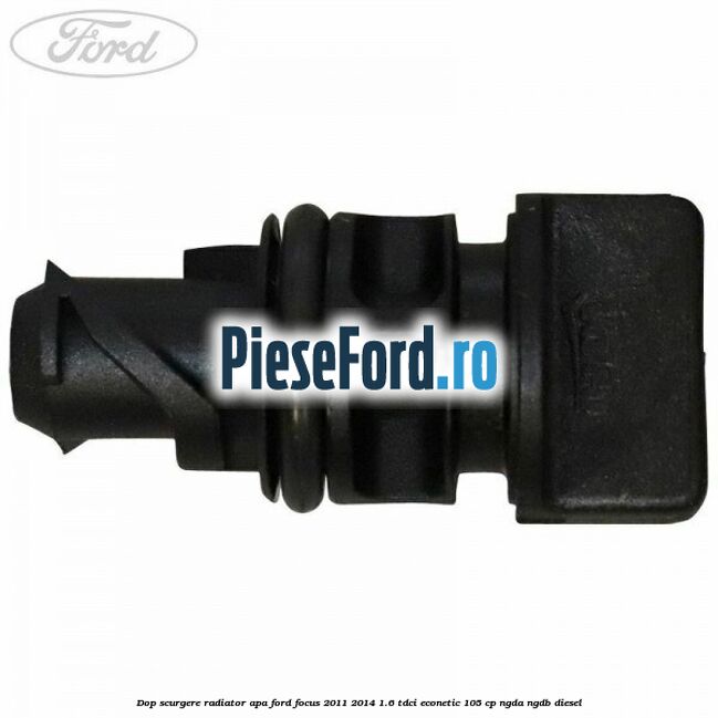 Dop scurgere radiator apa Ford Focus 2011-2014 1.6 TDCi ECOnetic 105 cp NGDA, NGDB diesel